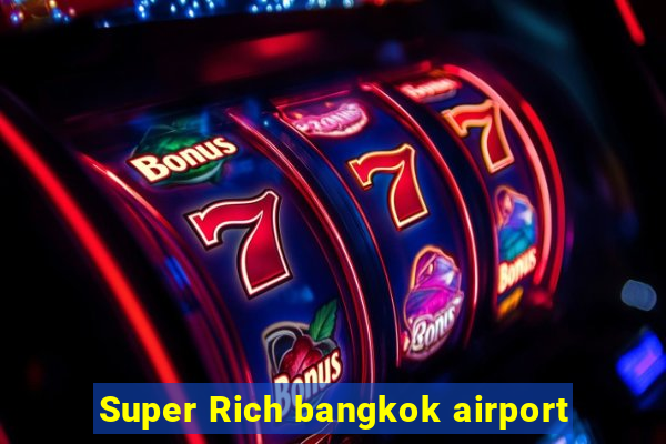 Super Rich bangkok airport